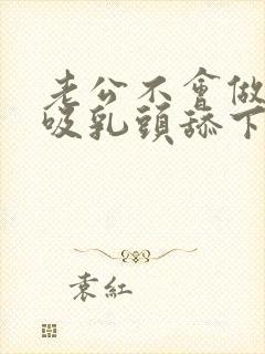 老公不会做,只吸乳头舔下面