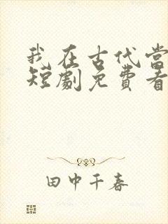 我在古代当王爷短剧免费看第一集