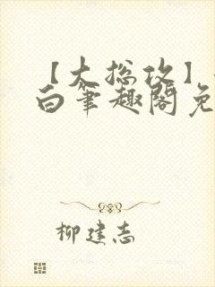 【大总攻】江欲白笔趣阁免费阅读