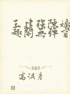 王建强陈娇娇笔趣阁无弹窗