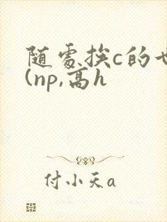 随处挨c的世界(np,高h