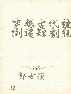 穿越古代被女帝倒追短剧观看全