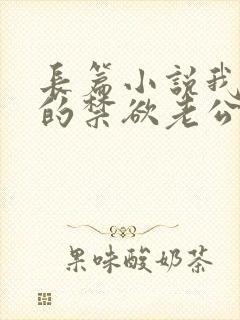 长篇小说我闪婚的禁欲老公,竟是财阀大佬