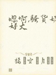 嗯啊,骚货奶子好大