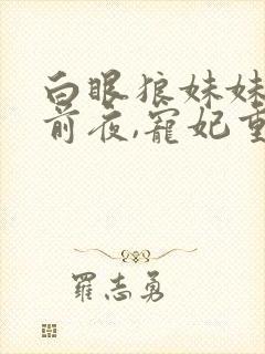 白眼狼妹妹进宫前夜,宠妃重生了小说