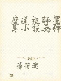 魔道祖师墨香铜臭小说无弹窗全文免费阅读