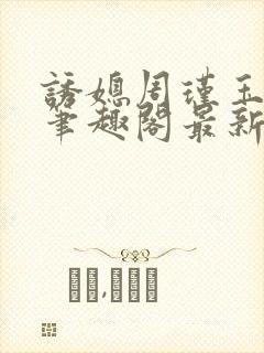 诱媳周瑾玉免费笔趣阁最新章节阅读