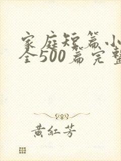 家庭短篇小说大全500篇完整版免费阅读