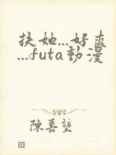 扶她...好爽...futa动漫
