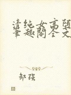 清纯女高堕落记笔趣阁全文免费阅读