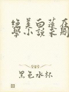 绝美白莲在线教学小说未删版txt封面