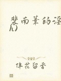 裴南苇的淫传(h)