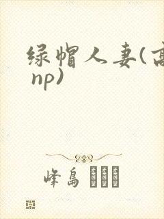 绿帽人妻(高h np)