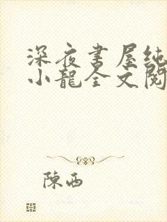 深夜书屋纯洁滴小龙全文阅读