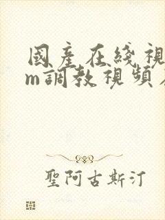 国产在线视频sm调教视频在线