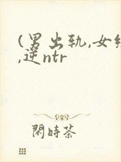 (男出轨,女绿,逆ntr
