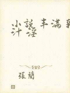 小说 丰满 乳汁 淫