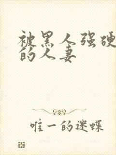 被黑人强硬侵犯的人妻