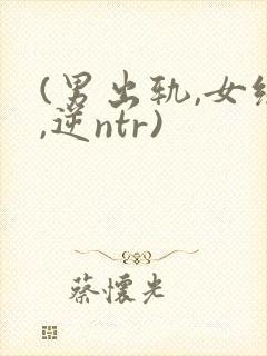 (男出轨,女绿,逆ntr)