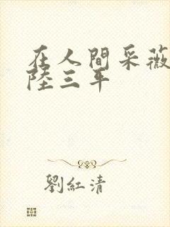 在人间采薇养父陆三平