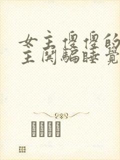 女主傻傻的被男主哄骗睡觉的小说