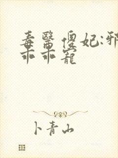 毒医傻妃:邪王乖乖宠