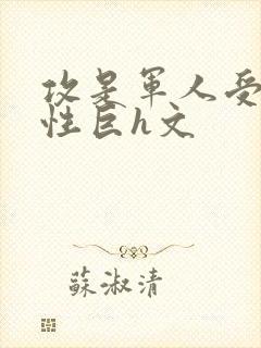攻是军人受是双性巨h文
