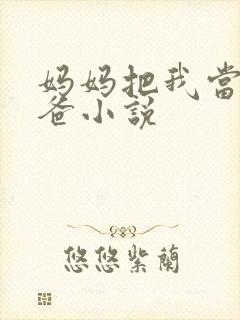 妈妈把我当成爸爸小说