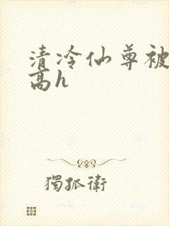 清冷仙尊被强攻高h封面