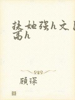 扶她强h文巨肉高h