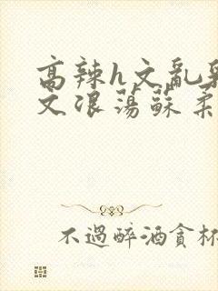 高辣h文乱乳h文浪荡苏柔封面