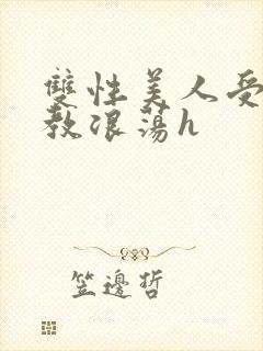 双性美人受被调教浪荡h
