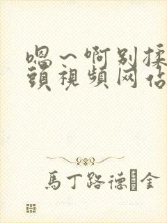 嗯～啊别揉我奶头视频网站