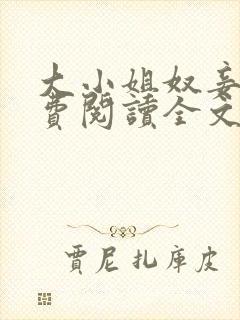 大小姐奴妾凌免费阅读全文笔趣阁