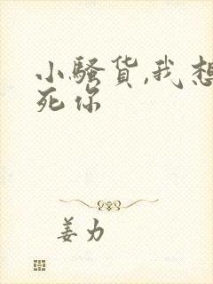 小骚货,我想操死你