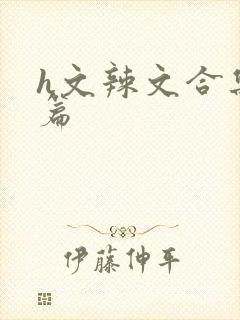 h文辣文合集短篇