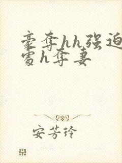 豪夺hh强迫h处h夺妻