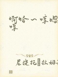 啊哈～哼嗯哼嗯哼