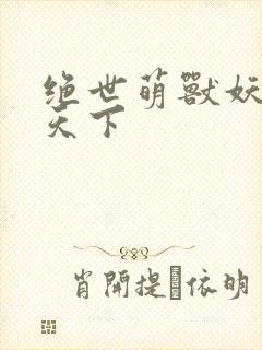 绝世萌兽妖女倾天下