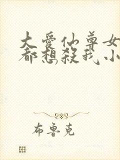 大爱仙尊女徒弟都想杀我小说