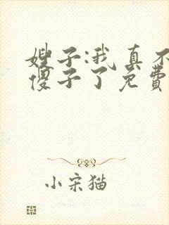 嫂子:我真不是傻子了免费阅读