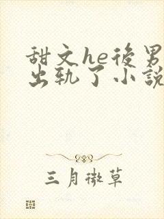 甜文he后男主出轨了小说