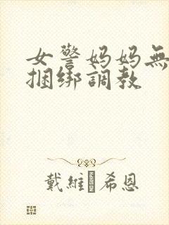 女警妈妈无奈被捆绑调教