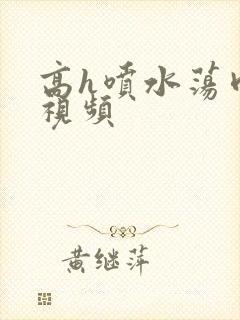 高h喷水荡肉欲视频