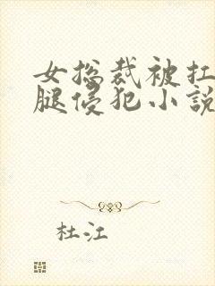 女总裁被扛起玉腿侵犯小说