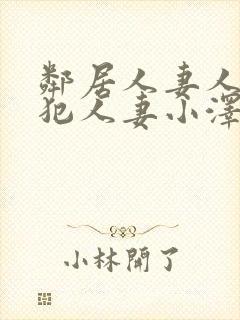 邻居人妻人公侵犯人妻小泽