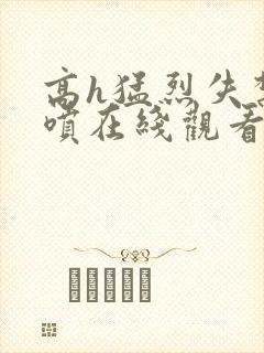 高h猛烈失禁潮喷在线观看