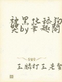 被黑化舔狗惹到哭by笔趣阁小说封面