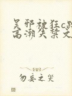 吴邪被狂c躁到高潮失禁文