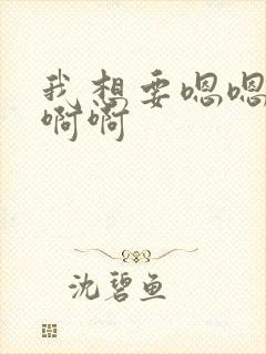 我想要嗯嗯嗯啊啊啊